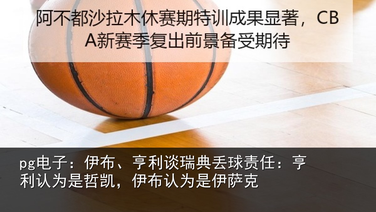 pg电子:伊布、亨利谈瑞典丢球责任:亨利认为是哲凯,伊布认为是伊萨克