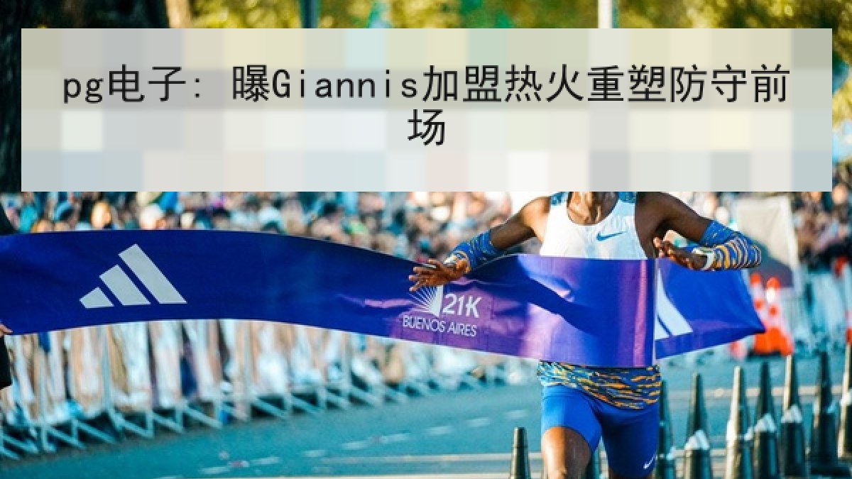 pg电子: 曝Giannis加盟热火重塑防守前场 pg电子: 曝Giannis加盟热火重塑防守前场