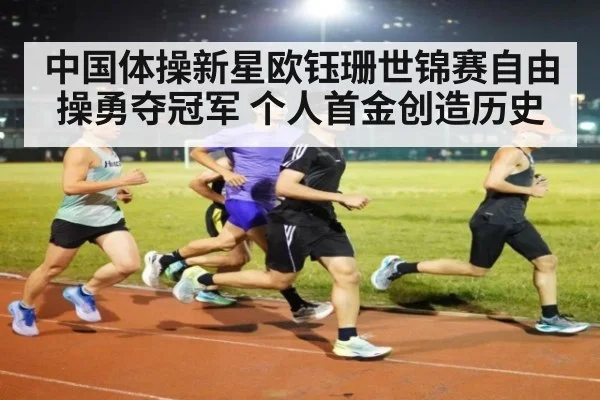 中国体操新星欧钰珊世锦赛自由操勇夺冠军 个人首金创造历史