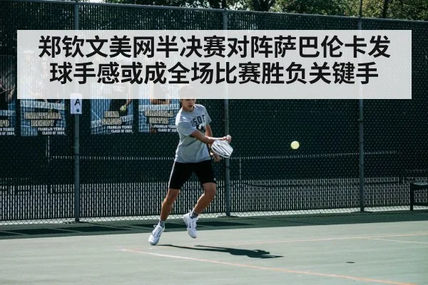 郑钦文美网半决赛对阵萨巴伦卡发球手感或成全场比赛胜负关键手