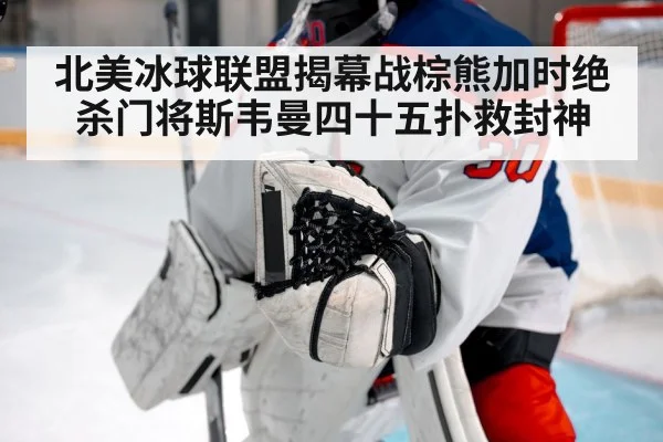 北美冰球联盟揭幕战棕熊加时绝杀门将斯韦曼四十五扑救封神