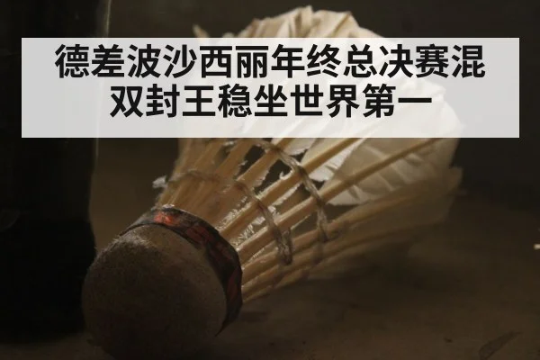 德差波沙西丽年终总决赛混双封王稳坐世界第一
