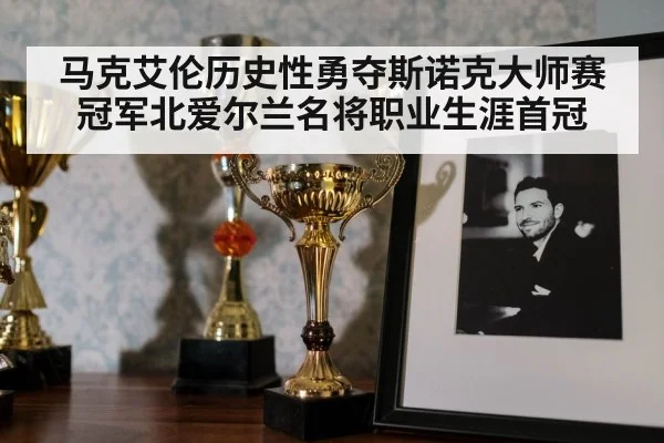 马克艾伦历史性勇夺斯诺克大师赛冠军北爱尔兰名将职业生涯首冠