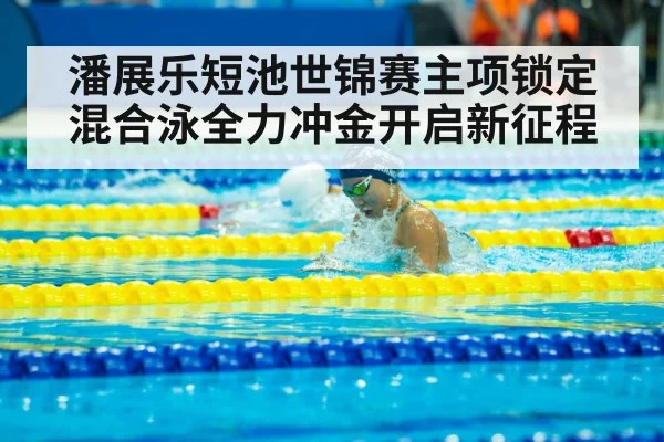 潘展乐短池世锦赛主项锁定 混合泳全力冲金开启新征程