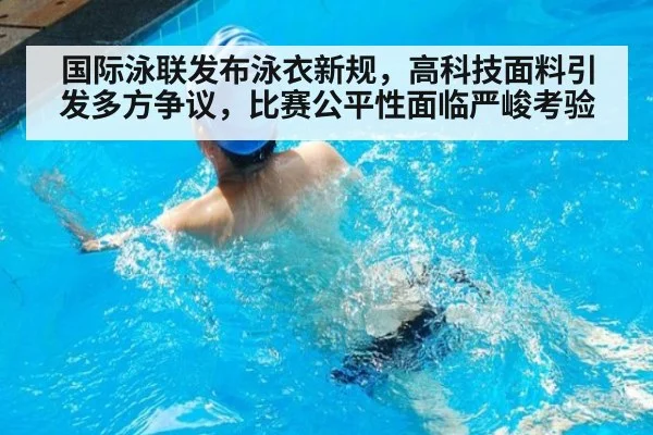 国际泳联发布泳衣新规，高科技面料引发多方争议，比赛公平性面临严峻考验