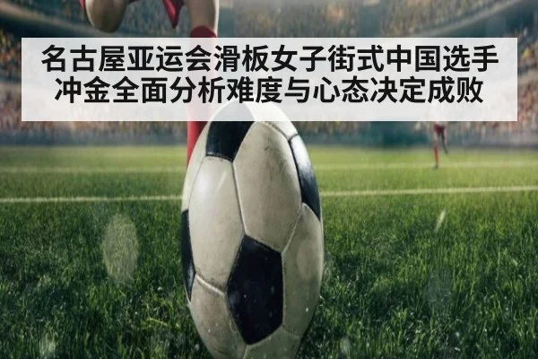 名古屋亚运会滑板女子街式中国选手冲金全面分析难度与心态决定成败