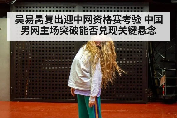 吴易昺复出迎中网资格赛考验 中国男网主场突破能否兑现关键悬念